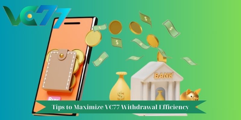 Tips to Maximize VC77 Withdrawal Efficiency