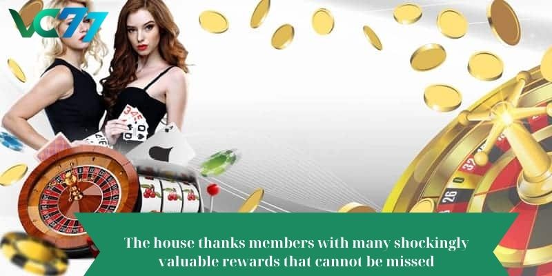The house thanks members with many shockingly valuable rewards that cannot be missed
